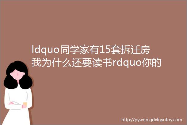 ldquo同学家有15套拆迁房我为什么还要读书rdquo你的回答影响孩子一生