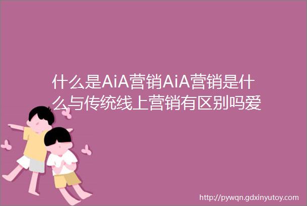 什么是AiA营销AiA营销是什么与传统线上营销有区别吗爱