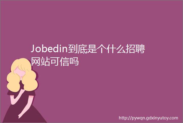 Jobedin到底是个什么招聘网站可信吗