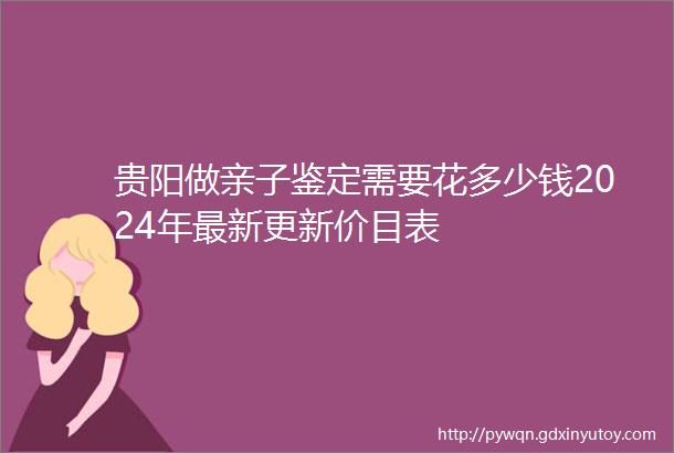 贵阳做亲子鉴定需要花多少钱2024年最新更新价目表