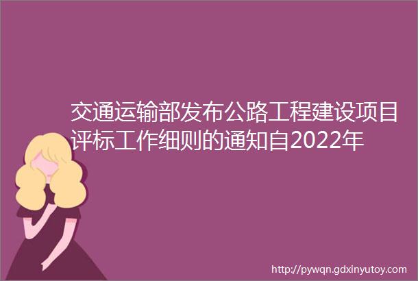 交通运输部发布公路工程建设项目评标工作细则的通知自2022年10月1日起施行有效期5年