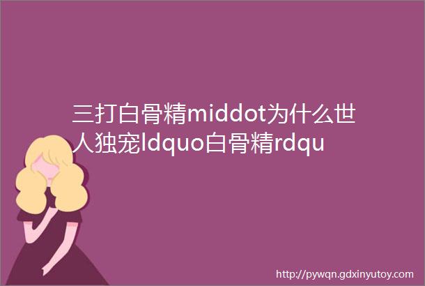 三打白骨精middot为什么世人独宠ldquo白骨精rdquo