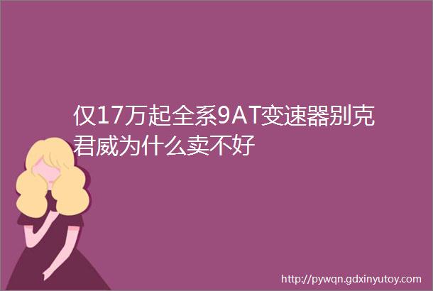 仅17万起全系9AT变速器别克君威为什么卖不好