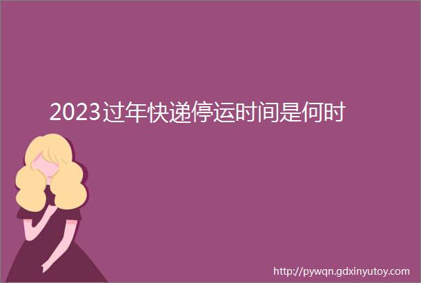 2023过年快递停运时间是何时