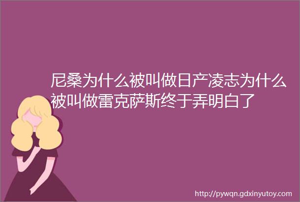 尼桑为什么被叫做日产凌志为什么被叫做雷克萨斯终于弄明白了