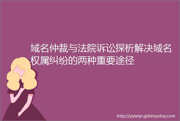 域名仲裁与法院诉讼探析解决域名权属纠纷的两种重要途径