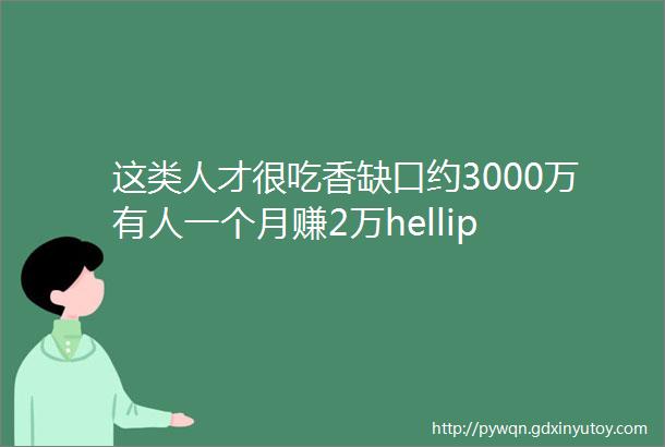 这类人才很吃香缺口约3000万有人一个月赚2万hellip