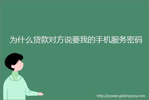 为什么贷款对方说要我的手机服务密码