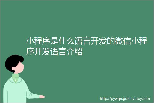 小程序是什么语言开发的微信小程序开发语言介绍