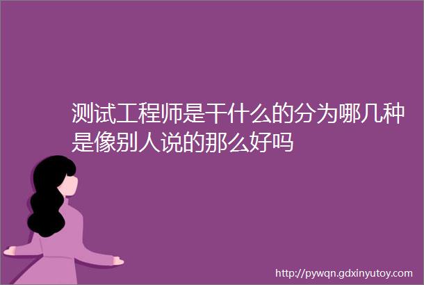 测试工程师是干什么的分为哪几种是像别人说的那么好吗