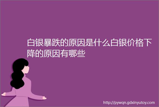 白银暴跌的原因是什么白银价格下降的原因有哪些