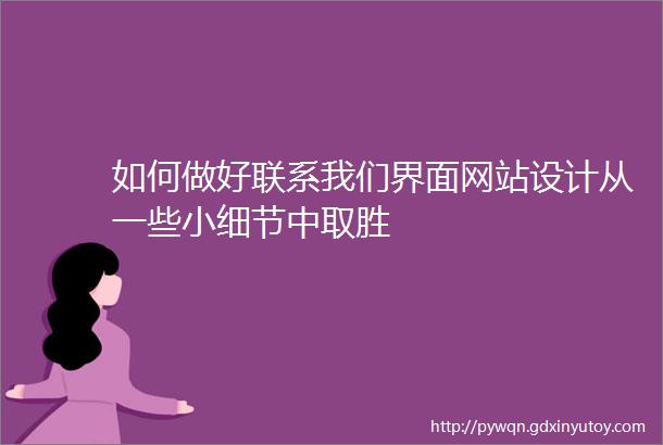 如何做好联系我们界面网站设计从一些小细节中取胜