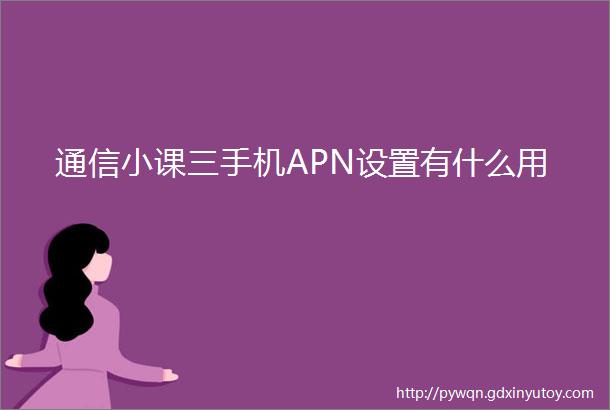 通信小课三手机APN设置有什么用