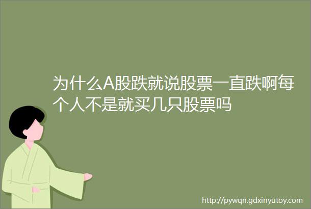 为什么A股跌就说股票一直跌啊每个人不是就买几只股票吗