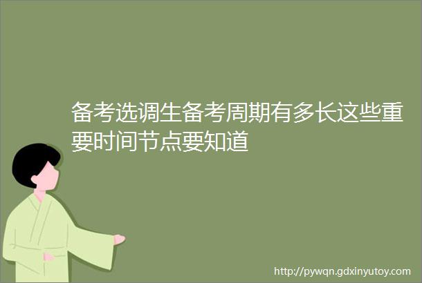 备考选调生备考周期有多长这些重要时间节点要知道