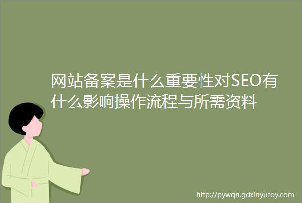 网站备案是什么重要性对SEO有什么影响操作流程与所需资料