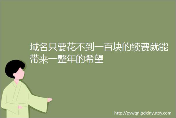 域名只要花不到一百块的续费就能带来一整年的希望