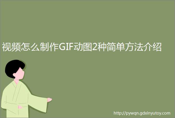 视频怎么制作GIF动图2种简单方法介绍