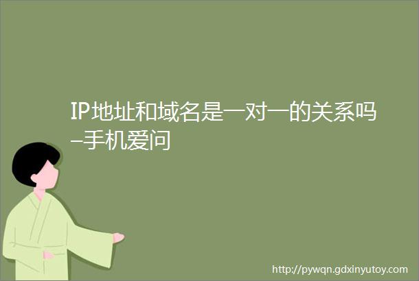 IP地址和域名是一对一的关系吗–手机爱问