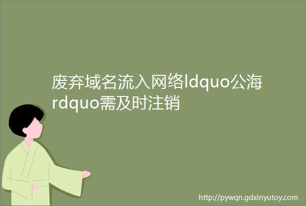 废弃域名流入网络ldquo公海rdquo需及时注销