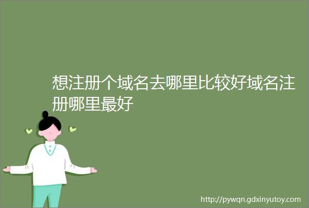 想注册个域名去哪里比较好域名注册哪里最好