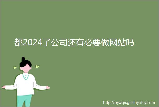 都2024了公司还有必要做网站吗