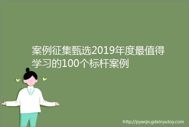 案例征集甄选2019年度最值得学习的100个标杆案例