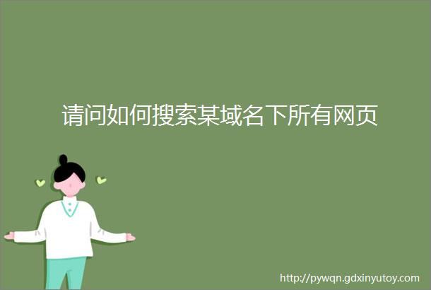 请问如何搜索某域名下所有网页