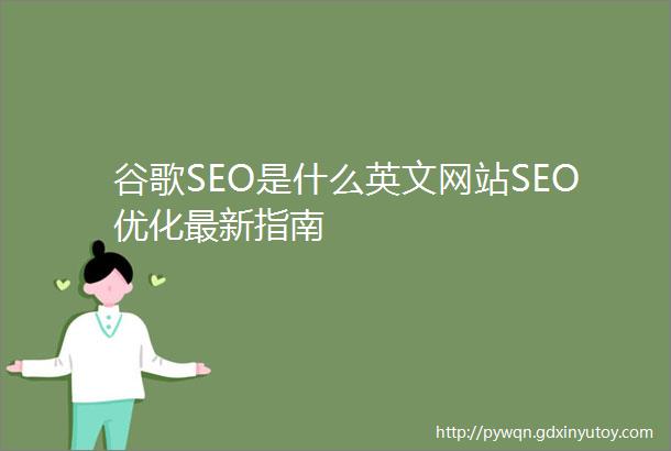 谷歌SEO是什么英文网站SEO优化最新指南