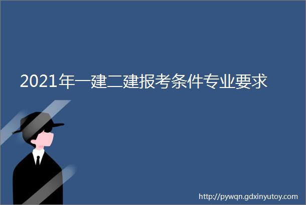 2021年一建二建报考条件专业要求