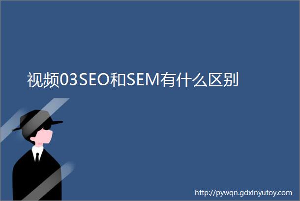 视频03SEO和SEM有什么区别