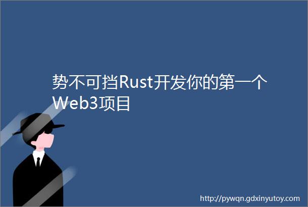 势不可挡Rust开发你的第一个Web3项目