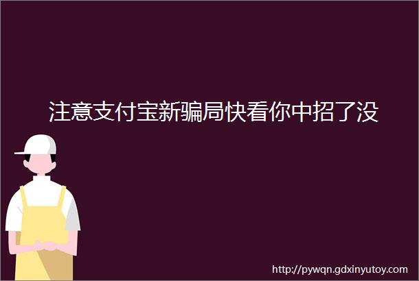 注意支付宝新骗局快看你中招了没