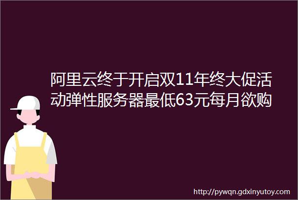 阿里云终于开启双11年终大促活动弹性服务器最低63元每月欲购从速