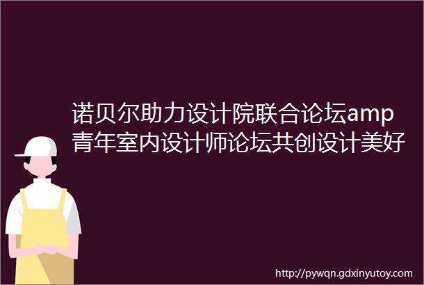 诺贝尔助力设计院联合论坛amp青年室内设计师论坛共创设计美好未来