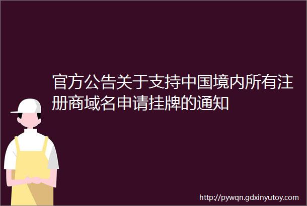 官方公告关于支持中国境内所有注册商域名申请挂牌的通知