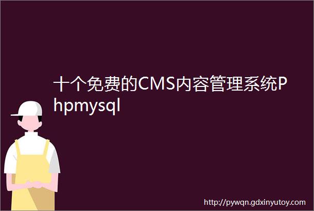 十个免费的CMS内容管理系统Phpmysql