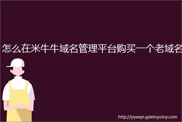 怎么在米牛牛域名管理平台购买一个老域名