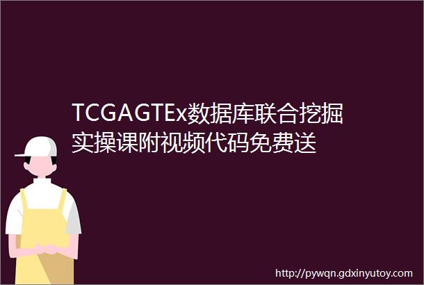 TCGAGTEx数据库联合挖掘实操课附视频代码免费送