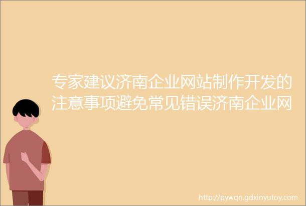 专家建议济南企业网站制作开发的注意事项避免常见错误济南企业网站的安全性如何保护用户信息和防止网站被攻击