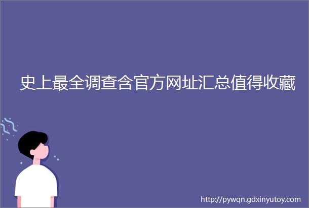 史上最全调查含官方网址汇总值得收藏