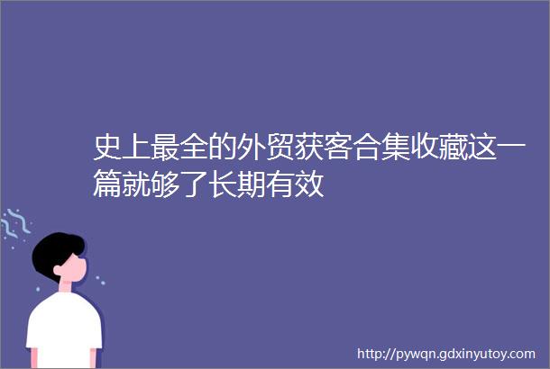 史上最全的外贸获客合集收藏这一篇就够了长期有效