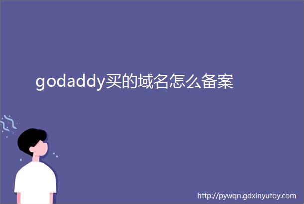 godaddy买的域名怎么备案