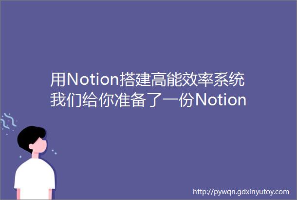 用Notion搭建高能效率系统我们给你准备了一份Notion终极指南