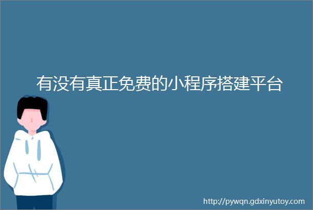 有没有真正免费的小程序搭建平台