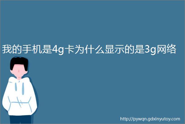 我的手机是4g卡为什么显示的是3g网络