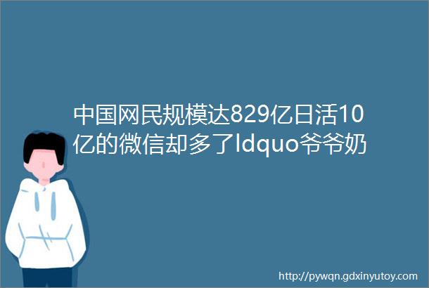 中国网民规模达829亿日活10亿的微信却多了ldquo爷爷奶奶rdquo