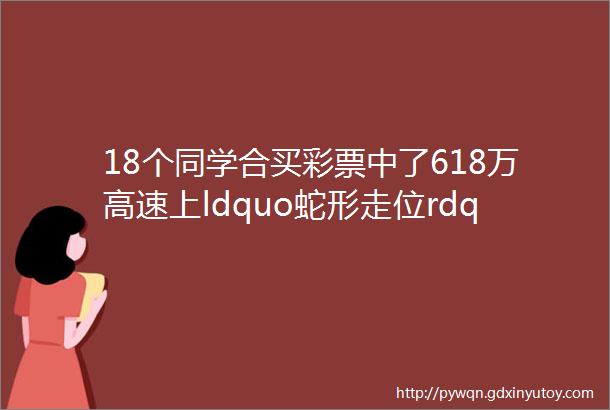 18个同学合买彩票中了618万高速上ldquo蛇形走位rdquo连撞5次