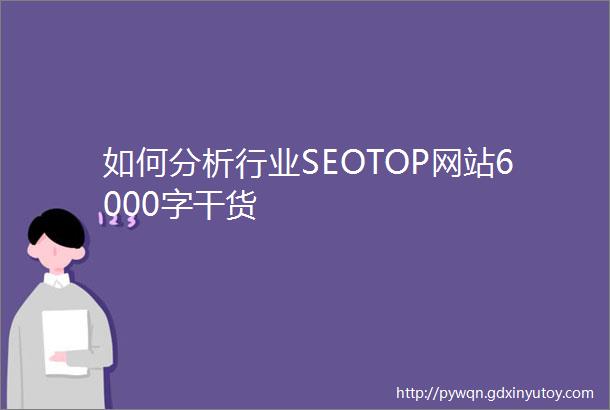 如何分析行业SEOTOP网站6000字干货