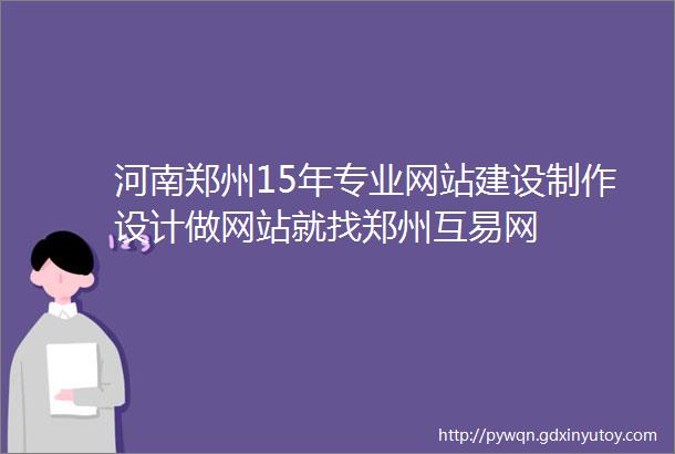 河南郑州15年专业网站建设制作设计做网站就找郑州互易网